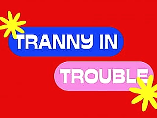 tranny in trouble !shemale-shemale-shemale